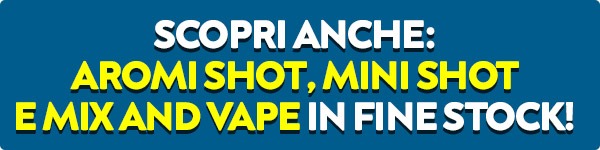 Scopri anche Aromi Shot, Mini Shot e Mix and Vape in Fine Stock